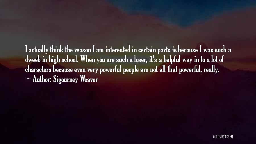 Sigourney Weaver Quotes: I Actually Think The Reason I Am Interested In Certain Parts Is Because I Was Such A Dweeb In High
