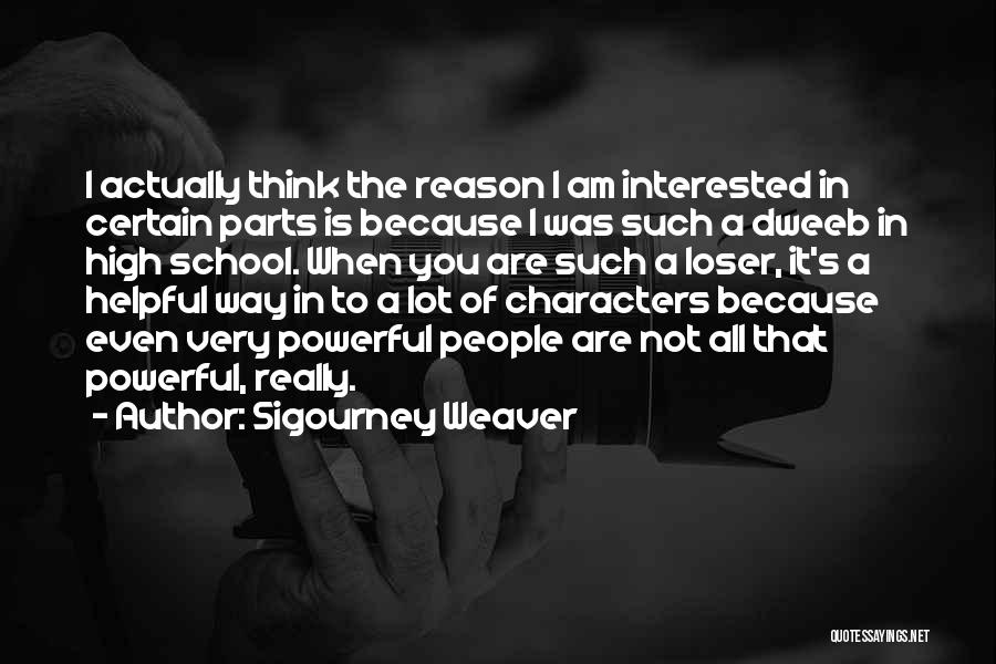 Sigourney Weaver Quotes: I Actually Think The Reason I Am Interested In Certain Parts Is Because I Was Such A Dweeb In High