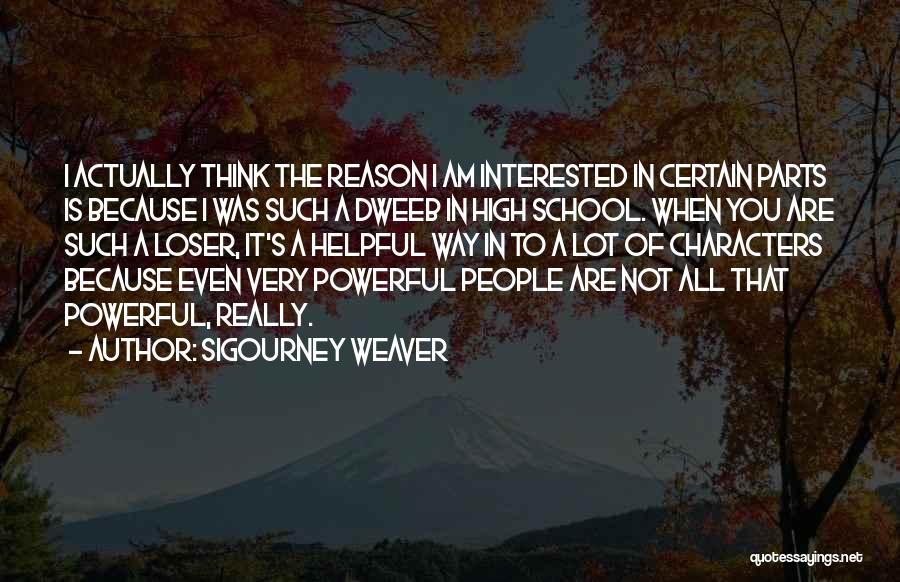 Sigourney Weaver Quotes: I Actually Think The Reason I Am Interested In Certain Parts Is Because I Was Such A Dweeb In High