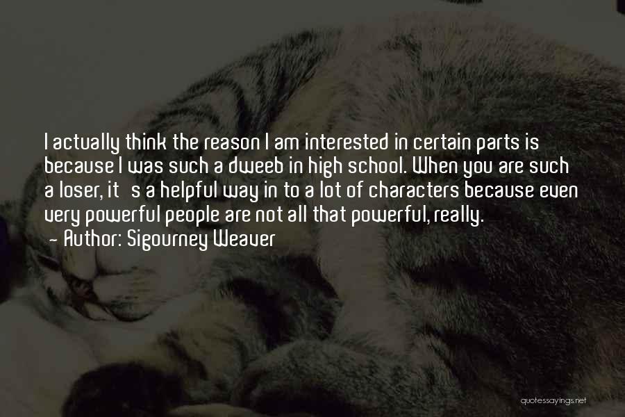 Sigourney Weaver Quotes: I Actually Think The Reason I Am Interested In Certain Parts Is Because I Was Such A Dweeb In High