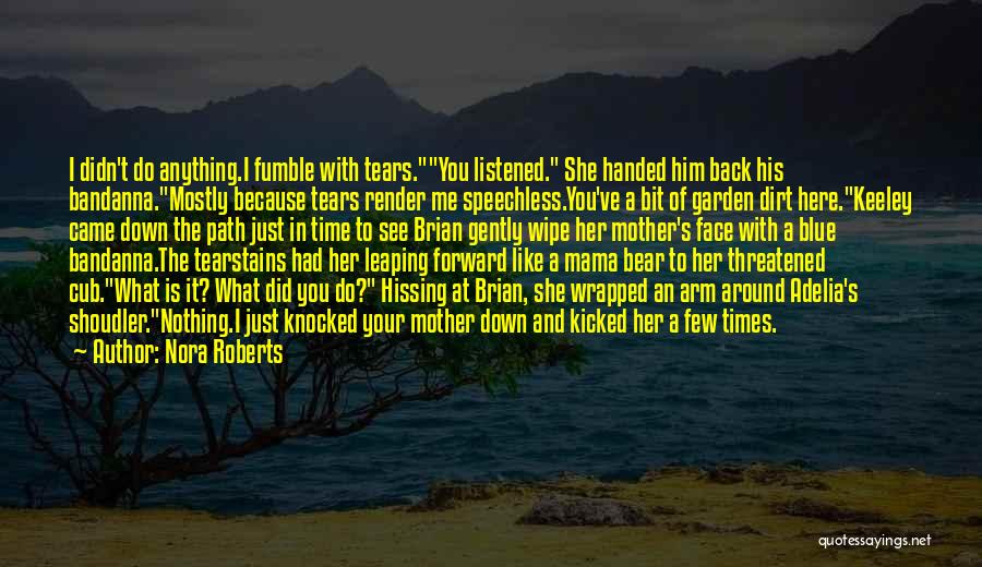 Nora Roberts Quotes: I Didn't Do Anything.i Fumble With Tears.you Listened. She Handed Him Back His Bandanna.mostly Because Tears Render Me Speechless.you've A