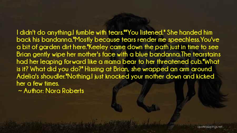 Nora Roberts Quotes: I Didn't Do Anything.i Fumble With Tears.you Listened. She Handed Him Back His Bandanna.mostly Because Tears Render Me Speechless.you've A