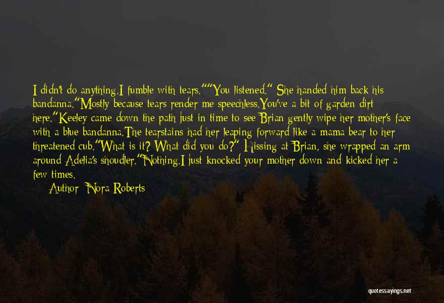 Nora Roberts Quotes: I Didn't Do Anything.i Fumble With Tears.you Listened. She Handed Him Back His Bandanna.mostly Because Tears Render Me Speechless.you've A