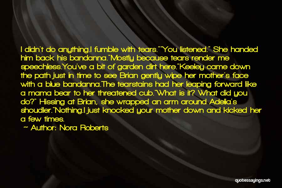 Nora Roberts Quotes: I Didn't Do Anything.i Fumble With Tears.you Listened. She Handed Him Back His Bandanna.mostly Because Tears Render Me Speechless.you've A