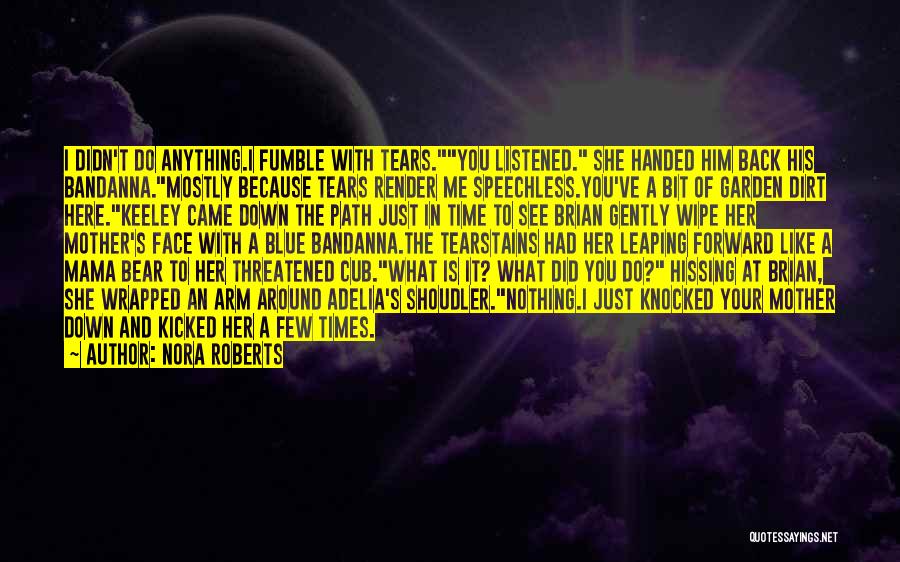 Nora Roberts Quotes: I Didn't Do Anything.i Fumble With Tears.you Listened. She Handed Him Back His Bandanna.mostly Because Tears Render Me Speechless.you've A