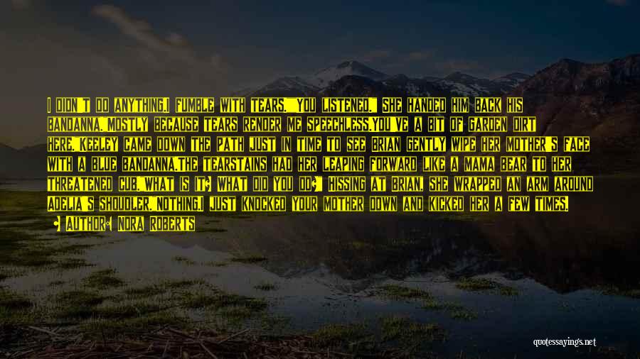 Nora Roberts Quotes: I Didn't Do Anything.i Fumble With Tears.you Listened. She Handed Him Back His Bandanna.mostly Because Tears Render Me Speechless.you've A