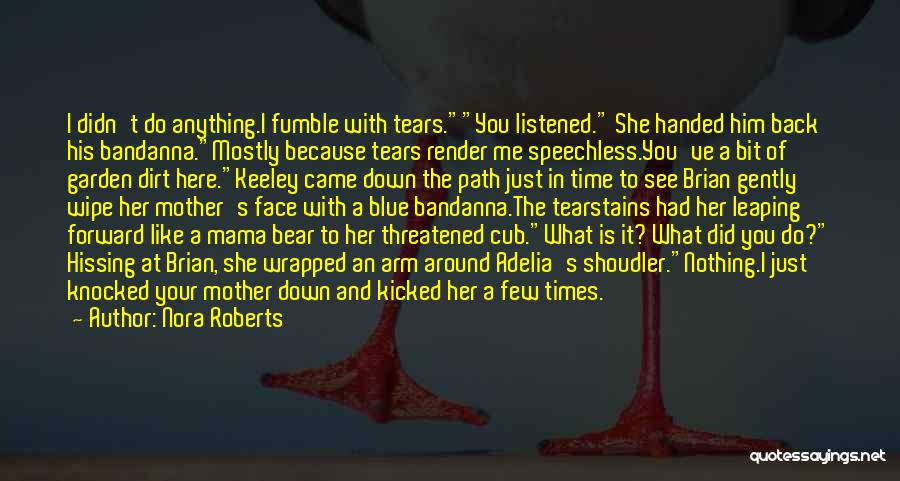 Nora Roberts Quotes: I Didn't Do Anything.i Fumble With Tears.you Listened. She Handed Him Back His Bandanna.mostly Because Tears Render Me Speechless.you've A