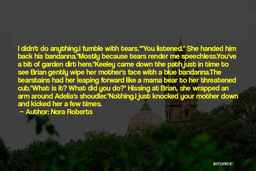 Nora Roberts Quotes: I Didn't Do Anything.i Fumble With Tears.you Listened. She Handed Him Back His Bandanna.mostly Because Tears Render Me Speechless.you've A