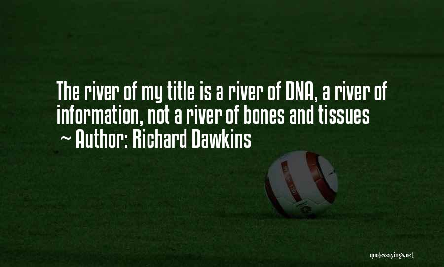 Richard Dawkins Quotes: The River Of My Title Is A River Of Dna, A River Of Information, Not A River Of Bones And