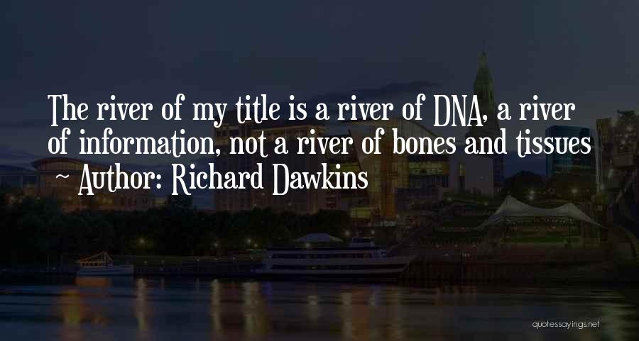 Richard Dawkins Quotes: The River Of My Title Is A River Of Dna, A River Of Information, Not A River Of Bones And