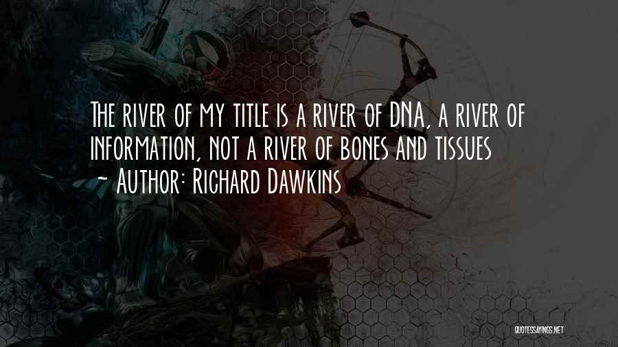 Richard Dawkins Quotes: The River Of My Title Is A River Of Dna, A River Of Information, Not A River Of Bones And