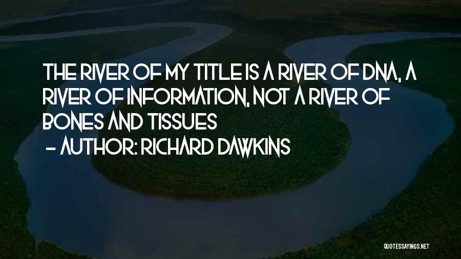 Richard Dawkins Quotes: The River Of My Title Is A River Of Dna, A River Of Information, Not A River Of Bones And