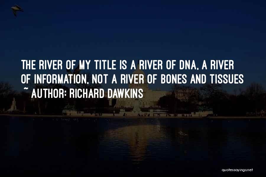 Richard Dawkins Quotes: The River Of My Title Is A River Of Dna, A River Of Information, Not A River Of Bones And