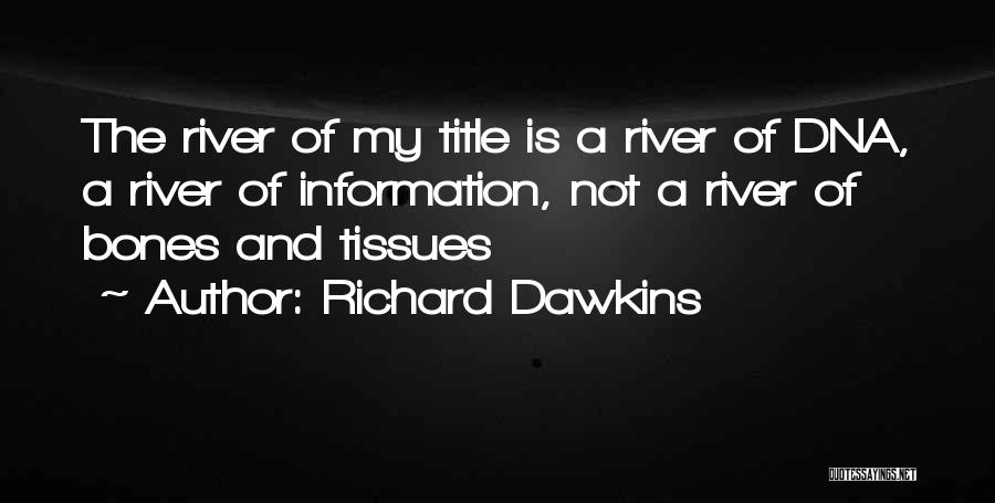 Richard Dawkins Quotes: The River Of My Title Is A River Of Dna, A River Of Information, Not A River Of Bones And