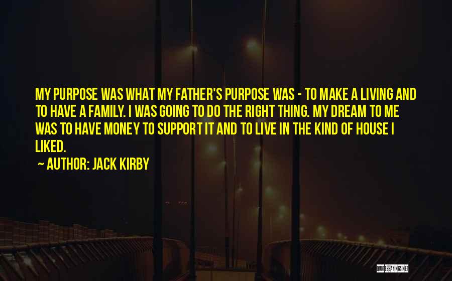 Jack Kirby Quotes: My Purpose Was What My Father's Purpose Was - To Make A Living And To Have A Family. I Was