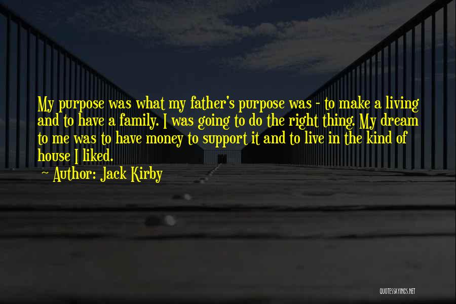 Jack Kirby Quotes: My Purpose Was What My Father's Purpose Was - To Make A Living And To Have A Family. I Was