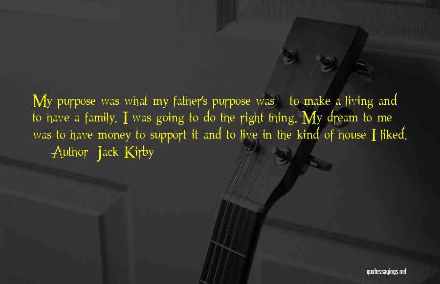 Jack Kirby Quotes: My Purpose Was What My Father's Purpose Was - To Make A Living And To Have A Family. I Was
