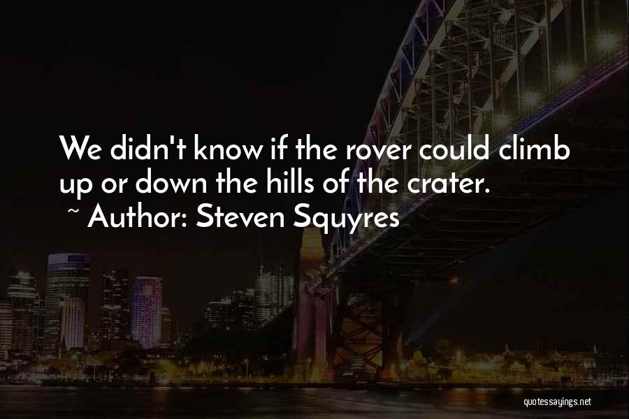 Steven Squyres Quotes: We Didn't Know If The Rover Could Climb Up Or Down The Hills Of The Crater.