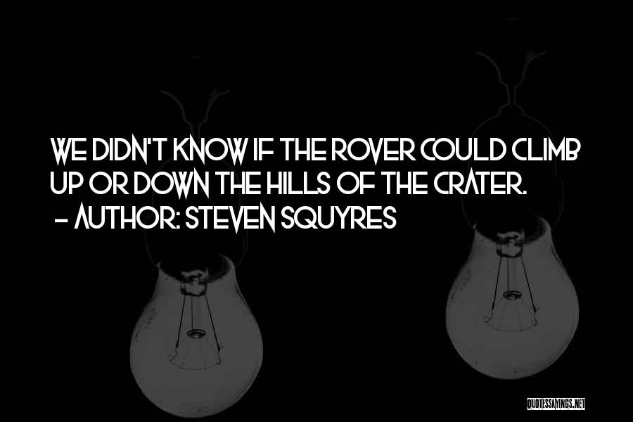 Steven Squyres Quotes: We Didn't Know If The Rover Could Climb Up Or Down The Hills Of The Crater.