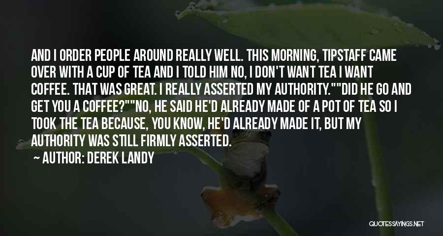 Derek Landy Quotes: And I Order People Around Really Well. This Morning, Tipstaff Came Over With A Cup Of Tea And I Told