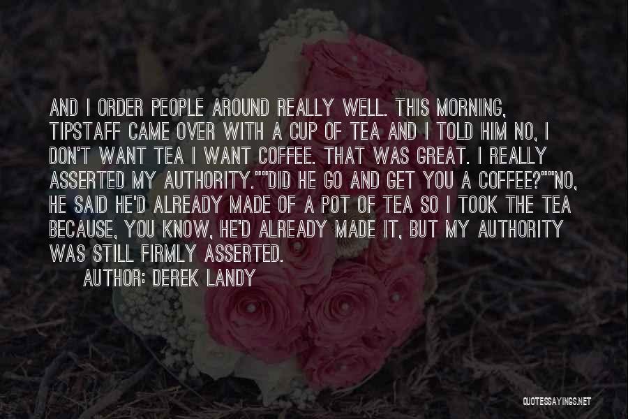 Derek Landy Quotes: And I Order People Around Really Well. This Morning, Tipstaff Came Over With A Cup Of Tea And I Told