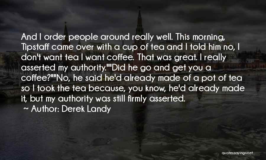 Derek Landy Quotes: And I Order People Around Really Well. This Morning, Tipstaff Came Over With A Cup Of Tea And I Told