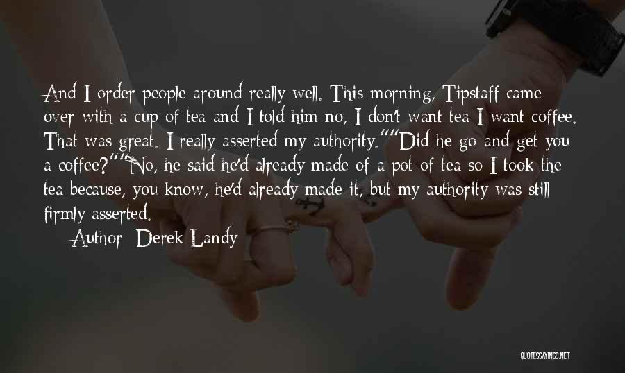 Derek Landy Quotes: And I Order People Around Really Well. This Morning, Tipstaff Came Over With A Cup Of Tea And I Told