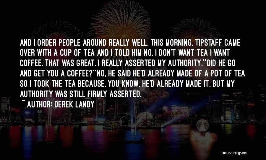 Derek Landy Quotes: And I Order People Around Really Well. This Morning, Tipstaff Came Over With A Cup Of Tea And I Told