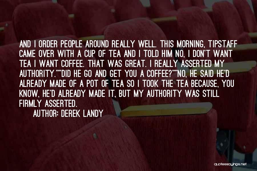 Derek Landy Quotes: And I Order People Around Really Well. This Morning, Tipstaff Came Over With A Cup Of Tea And I Told