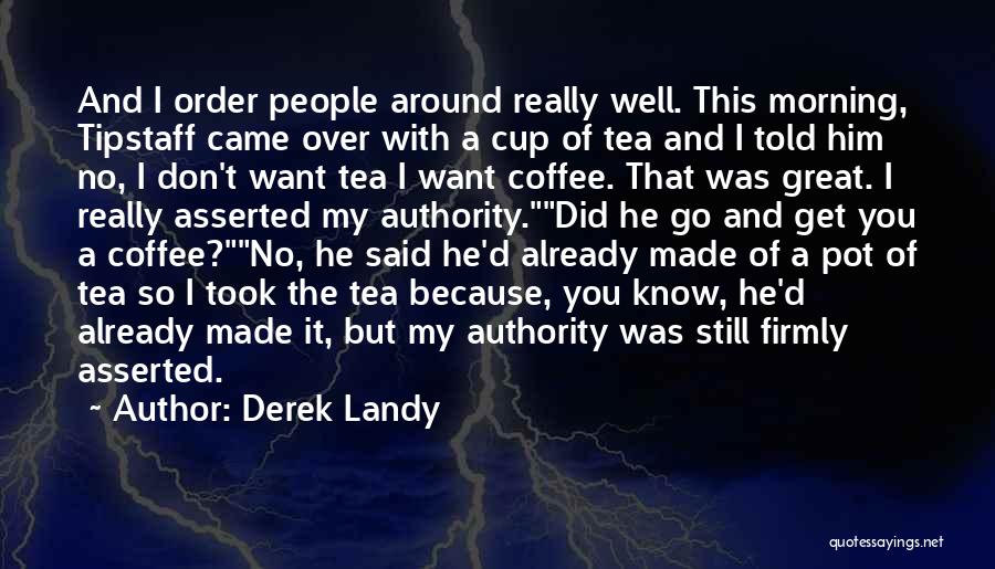 Derek Landy Quotes: And I Order People Around Really Well. This Morning, Tipstaff Came Over With A Cup Of Tea And I Told