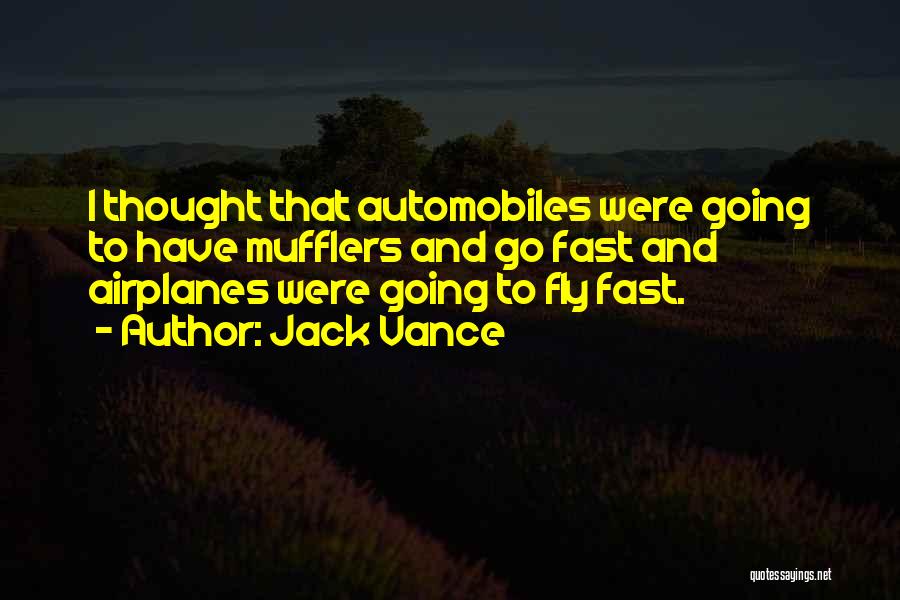 Jack Vance Quotes: I Thought That Automobiles Were Going To Have Mufflers And Go Fast And Airplanes Were Going To Fly Fast.