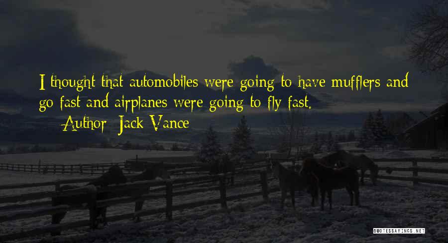 Jack Vance Quotes: I Thought That Automobiles Were Going To Have Mufflers And Go Fast And Airplanes Were Going To Fly Fast.