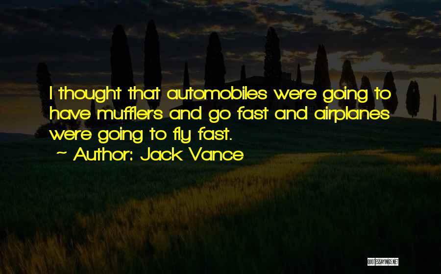 Jack Vance Quotes: I Thought That Automobiles Were Going To Have Mufflers And Go Fast And Airplanes Were Going To Fly Fast.