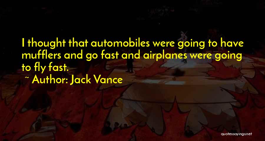 Jack Vance Quotes: I Thought That Automobiles Were Going To Have Mufflers And Go Fast And Airplanes Were Going To Fly Fast.