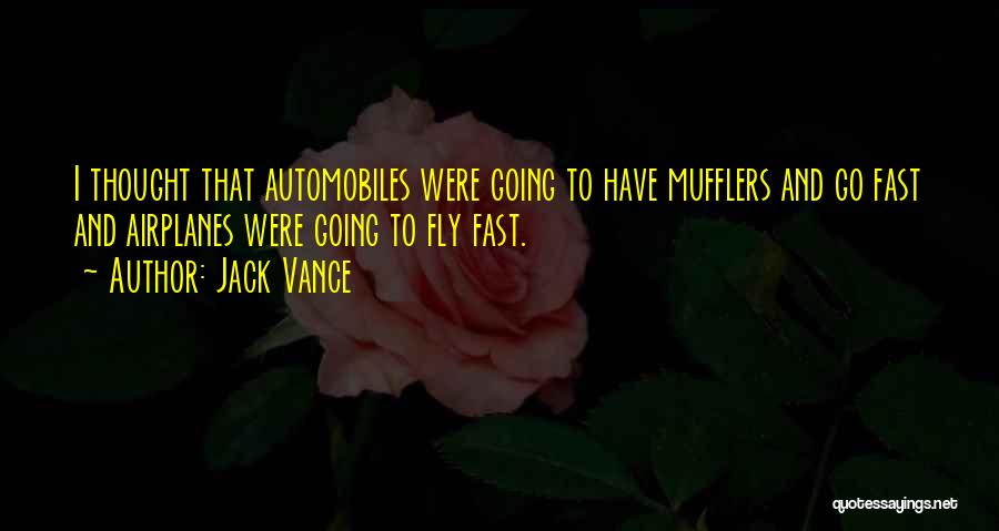 Jack Vance Quotes: I Thought That Automobiles Were Going To Have Mufflers And Go Fast And Airplanes Were Going To Fly Fast.