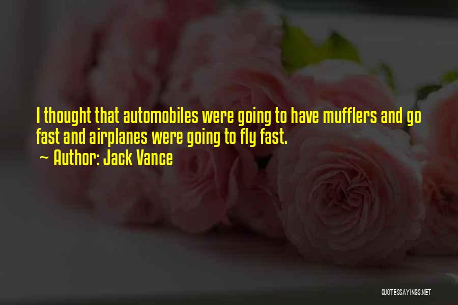 Jack Vance Quotes: I Thought That Automobiles Were Going To Have Mufflers And Go Fast And Airplanes Were Going To Fly Fast.
