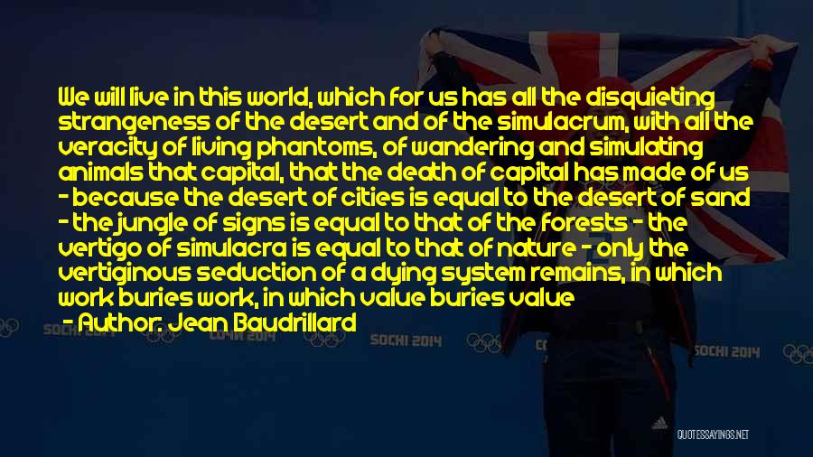 Jean Baudrillard Quotes: We Will Live In This World, Which For Us Has All The Disquieting Strangeness Of The Desert And Of The