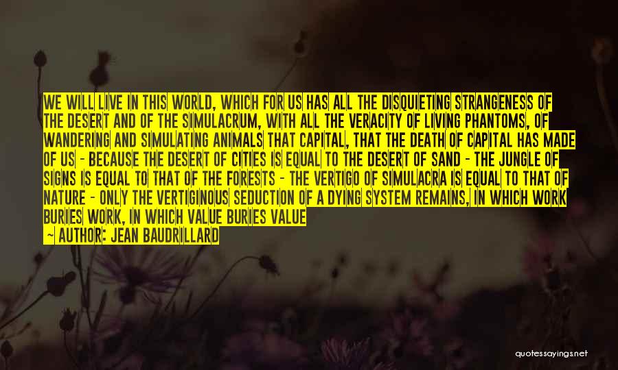 Jean Baudrillard Quotes: We Will Live In This World, Which For Us Has All The Disquieting Strangeness Of The Desert And Of The