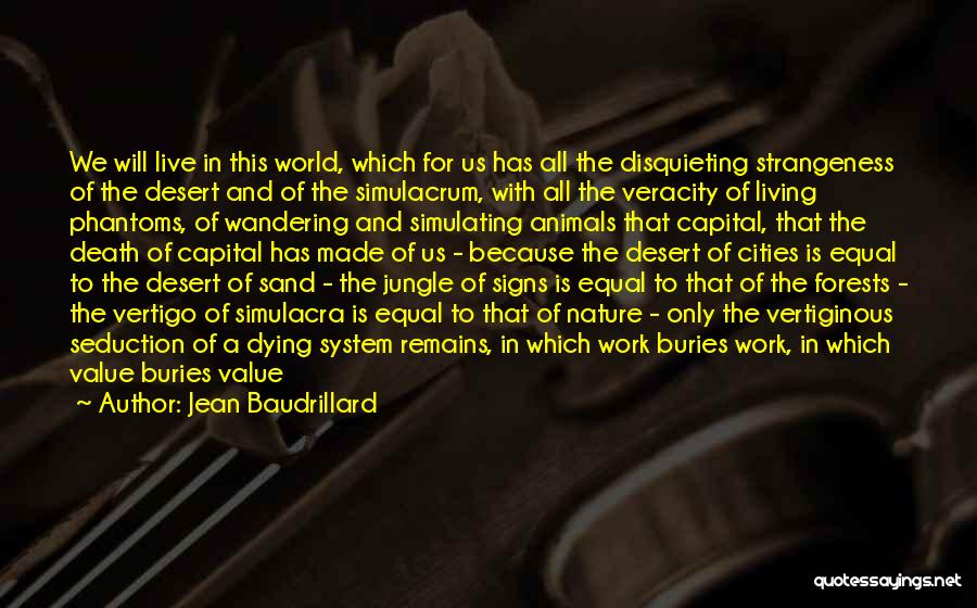 Jean Baudrillard Quotes: We Will Live In This World, Which For Us Has All The Disquieting Strangeness Of The Desert And Of The