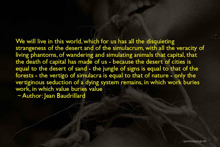 Jean Baudrillard Quotes: We Will Live In This World, Which For Us Has All The Disquieting Strangeness Of The Desert And Of The
