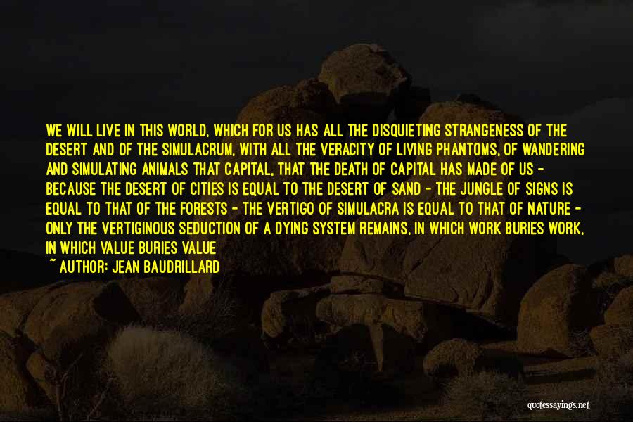 Jean Baudrillard Quotes: We Will Live In This World, Which For Us Has All The Disquieting Strangeness Of The Desert And Of The