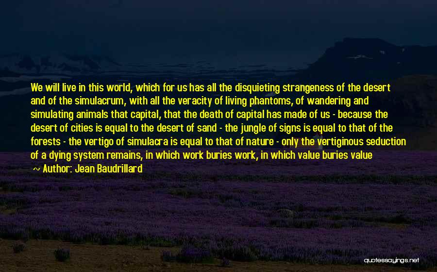 Jean Baudrillard Quotes: We Will Live In This World, Which For Us Has All The Disquieting Strangeness Of The Desert And Of The
