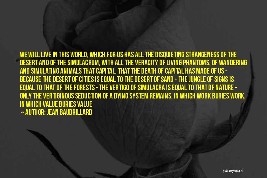 Jean Baudrillard Quotes: We Will Live In This World, Which For Us Has All The Disquieting Strangeness Of The Desert And Of The