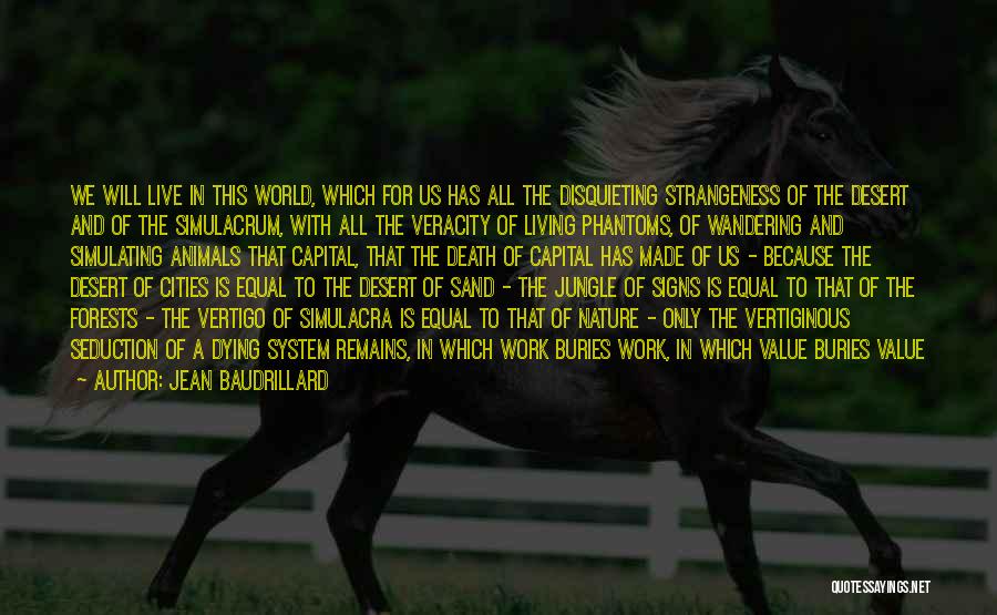 Jean Baudrillard Quotes: We Will Live In This World, Which For Us Has All The Disquieting Strangeness Of The Desert And Of The