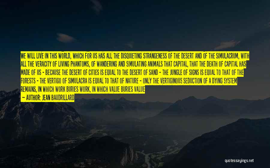 Jean Baudrillard Quotes: We Will Live In This World, Which For Us Has All The Disquieting Strangeness Of The Desert And Of The