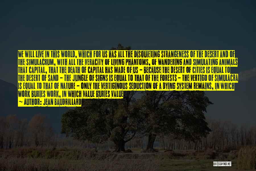 Jean Baudrillard Quotes: We Will Live In This World, Which For Us Has All The Disquieting Strangeness Of The Desert And Of The