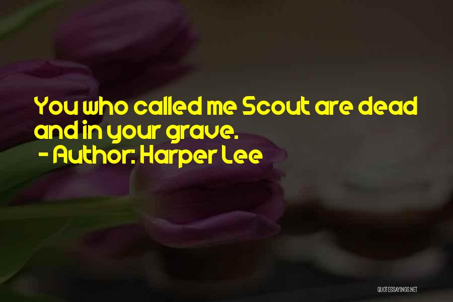 Harper Lee Quotes: You Who Called Me Scout Are Dead And In Your Grave.