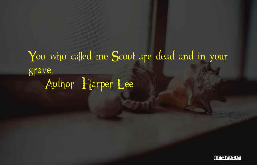 Harper Lee Quotes: You Who Called Me Scout Are Dead And In Your Grave.