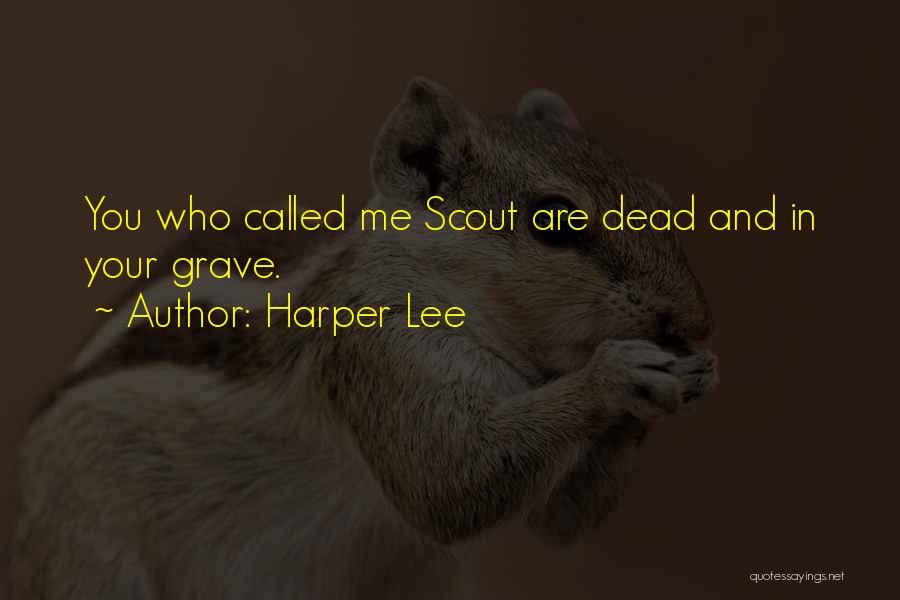 Harper Lee Quotes: You Who Called Me Scout Are Dead And In Your Grave.