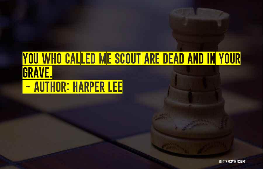 Harper Lee Quotes: You Who Called Me Scout Are Dead And In Your Grave.